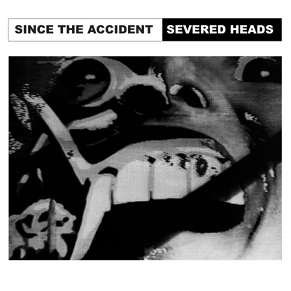 Severed Heads - Since The Accident - KiTalbum